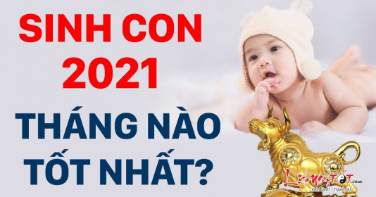 Sinh con năm 2021 - tháng nào tốt cho con và tài lộc cho bố mẹ?
